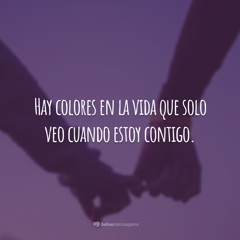 Hay colores en la vida que solo veo cuando estoy contigo. (Existem cores na vida que só vejo quando estou com você.)