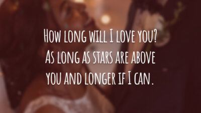 How long will I love you? As long as stars are above you and longer if I can.
(Por quanto tempo vou te amar? Enquanto as estrelas estiverem acima de você e por muito mais tempo, se eu puder.)