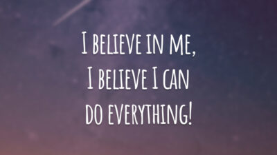 I believe in me, I believe I can do everything!
(Eu acredito em mim, eu acredito que eu posso fazer qualquer coisa.)