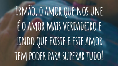 Irmão, o amor que nos une é o amor mais verdadeiro e lindo que existe e este amor tem poder para superar tudo!