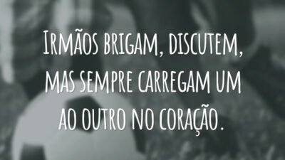 Irmãos brigam, discutem, mas sempre carregam um ao outro no coração.