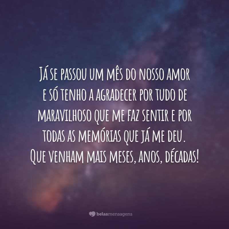 Já se passou um mês do nosso amor e só tenho a agradecer por tudo de maravilhoso que me faz sentir e por todas as memórias que já me deu. Que venham mais meses, anos, décadas!