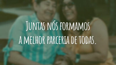 Juntas nós formamos a melhor parceria de todas.