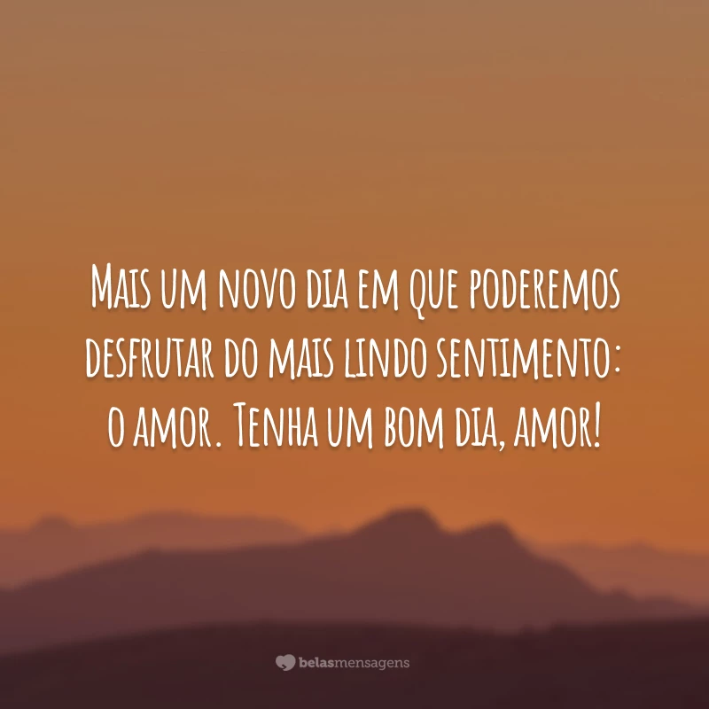 Mais um novo dia em que poderemos desfrutar do mais lindo sentimento: o amor. Tenha um bom dia, amor!