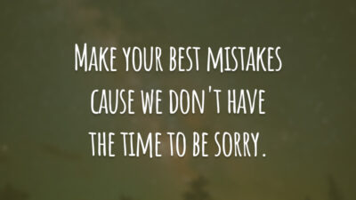 Make your best mistakes cause we don't have the time to be sorry. 
(Cometa seus melhores erros porque não temos tempo para lamentar.)