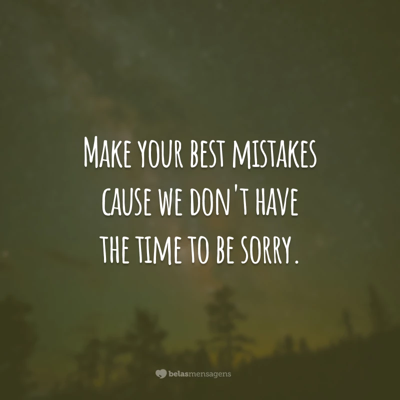 Make your best mistakes cause we don't have the time to be sorry. 
(Cometa seus melhores erros porque não temos tempo para lamentar.)