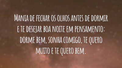 Mania de fechar os olhos antes de dormir e te desejar boa noite em pensamento: dorme bem, sonha comigo, te quero muito e te quero bem.