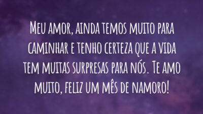 Meu amor, ainda temos muito para caminhar e tenho certeza que a vida tem muitas surpresas para nós. Te amo muito, feliz um mês de namoro!