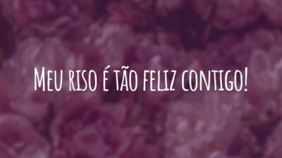 Meu riso é tão feliz contigo!