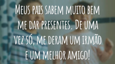 Meus pais sabem muito bem me dar presentes. De uma vez só, me deram um irmão e um melhor amigo!