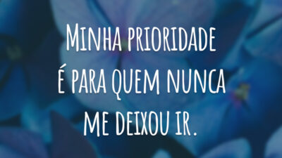 Minha prioridade é para quem nunca me deixou ir.