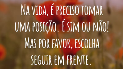Na vida, é preciso tomar uma posição. É sim ou não! Mas por favor, escolha seguir em frente.