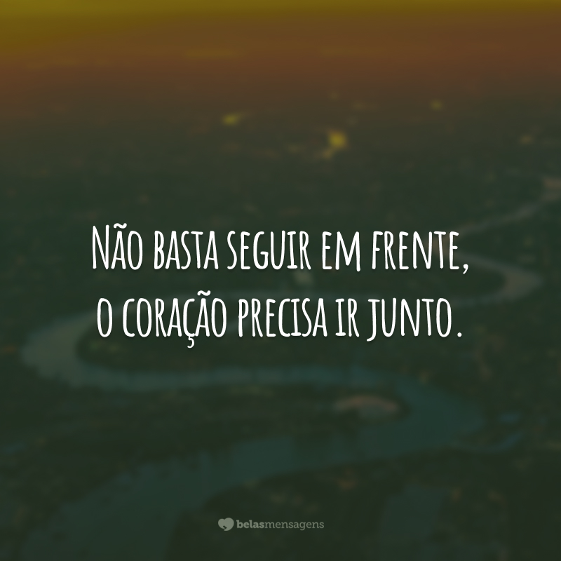 Não basta seguir em frente, o coração precisa ir junto.