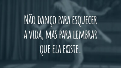 Não danço para esquecer a vida, mas para lembrar que ela existe.