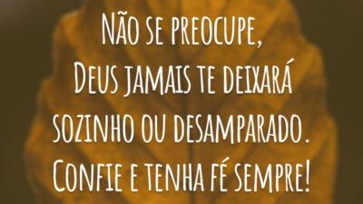 Não se preocupe, Deus jamais te deixará sozinho ou desamparado. Confie e tenha fé sempre!