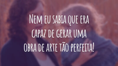 Nem eu sabia que era capaz de gerar uma obra de arte tão perfeita!