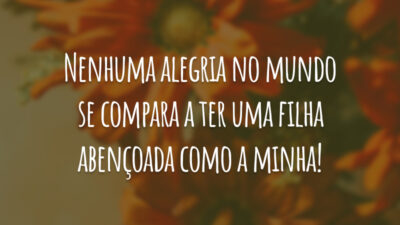 Nenhuma alegria no mundo se compara a ter uma filha abençoada como a minha!