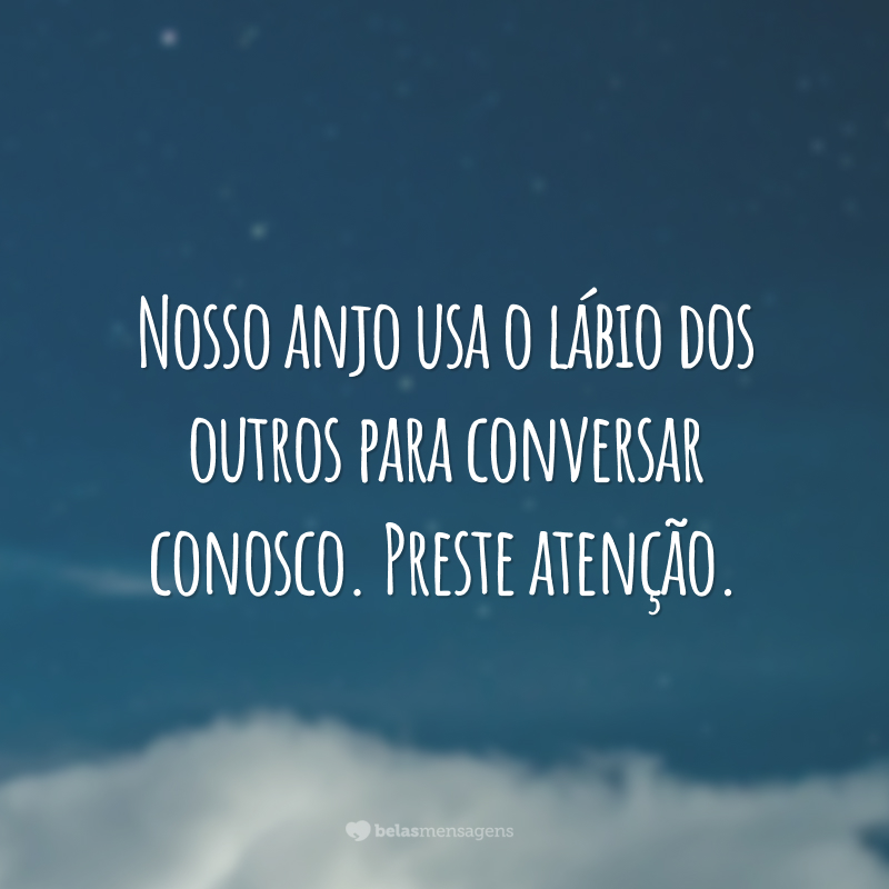 Nosso anjo usa o lábio dos outros para conversar conosco. Preste atenção.