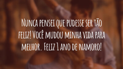 Nunca pensei que pudesse ser tão feliz! Você mudou minha vida para melhor. Feliz 1 ano de namoro!
