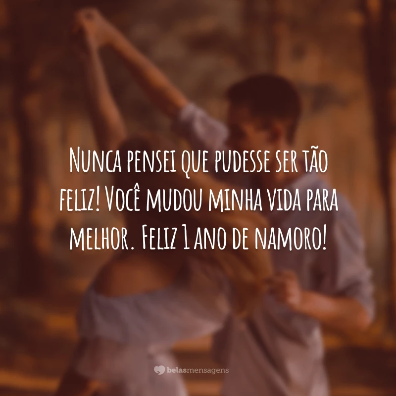 Nunca pensei que pudesse ser tão feliz! Você mudou minha vida para melhor. Feliz 1 ano de namoro!