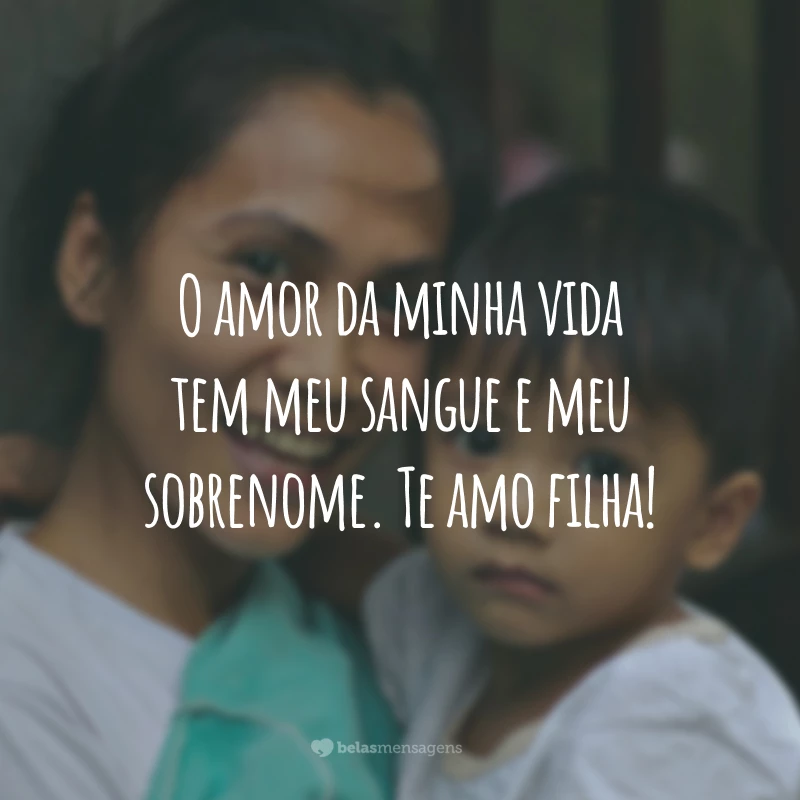 O amor da minha vida tem meu sangue e meu sobrenome. Te amo filha!