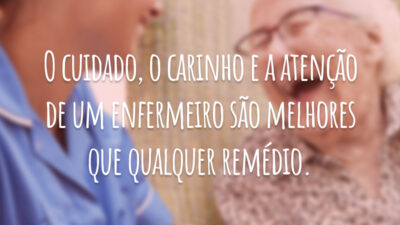 O cuidado, o carinho e a atenção de um enfermeiro são melhores que qualquer remédio.