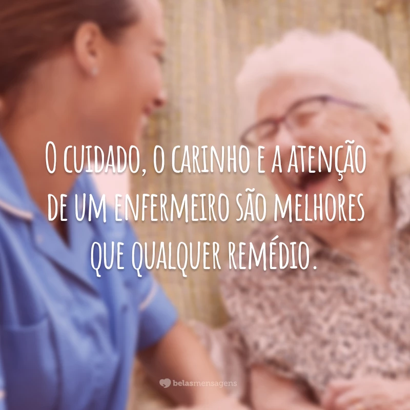 O cuidado, o carinho e a atenção de um enfermeiro são melhores que qualquer remédio.
