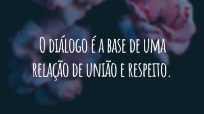 O diálogo é a base de uma relação de união e respeito.