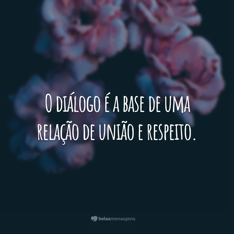 O diálogo é a base de uma relação de união e respeito.