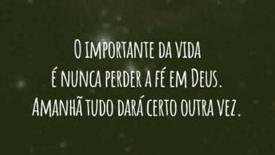 O importante da vida é nunca perder a fé em Deus. Amanhã tudo dará certo outra vez.