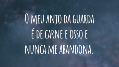 O meu anjo da guarda é de carne e osso e nunca me abandona.