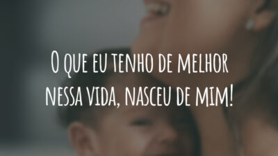 O que eu tenho de melhor nessa vida, nasceu de mim!