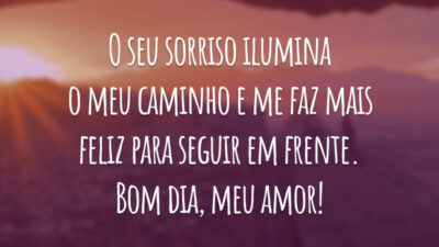 O seu sorriso ilumina o meu caminho e me faz mais feliz para seguir em frente. Bom dia, meu amor!