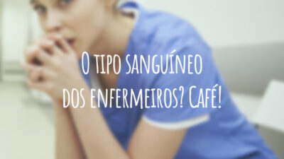O tipo sanguíneo dos enfermeiros? Café!
