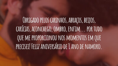Obrigado pelos carinhos, abraços, beijos, carícias, aconchego, ombro, enfim... por tudo que me proporcionou nos momentos em que precisei! Feliz aniversário de 1 ano de namoro.