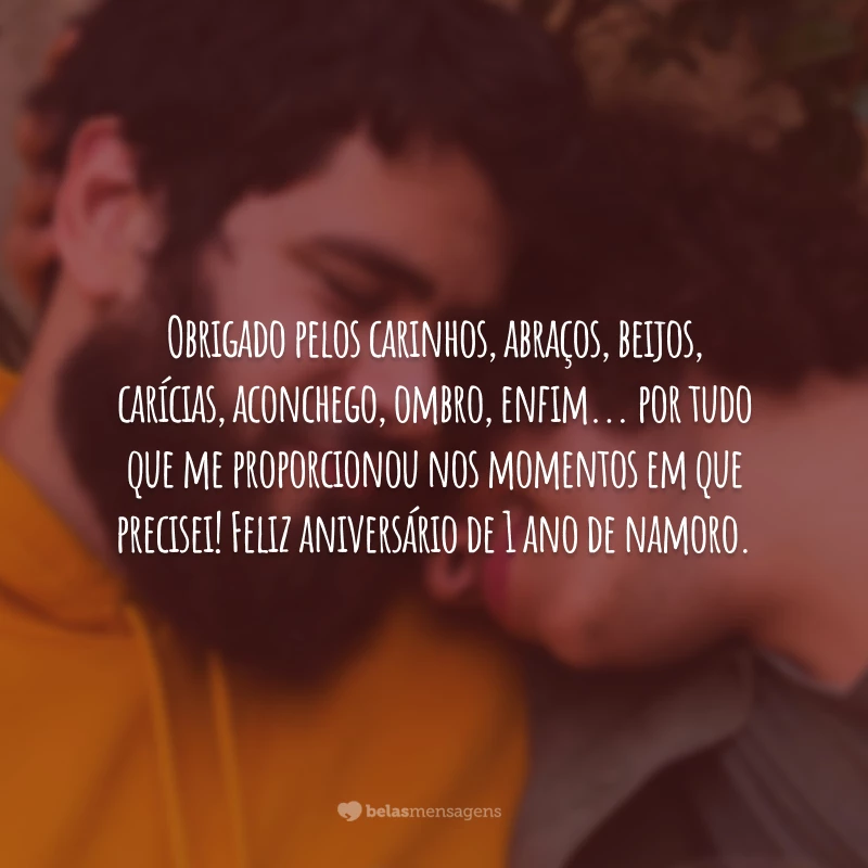 Obrigado pelos carinhos, abraços, beijos, carícias, aconchego, ombro, enfim... por tudo que me proporcionou nos momentos em que precisei! Feliz aniversário de 1 ano de namoro.