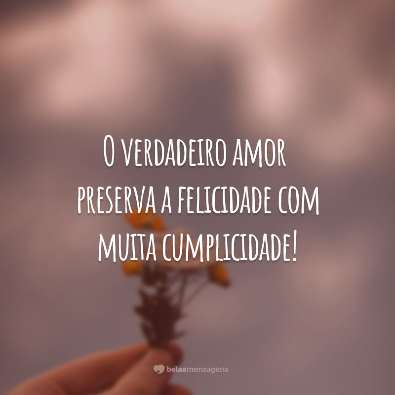 O verdadeiro amor preserva a felicidade com muita cumplicidade!