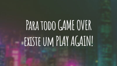 Para todo GAME OVER existe um PLAY AGAIN!