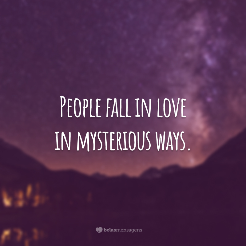 People fall in love in mysterious ways. 
(As pessoas se apaixonam de maneiras misteriosas.)