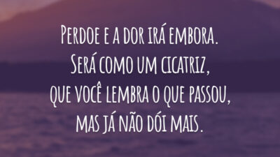 Perdoe e a dor irá embora. Será como um cicatriz, que você lembra o que passou, mas já não dói mais.