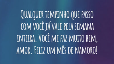 Qualquer tempinho que passo com você já vale pela semana inteira. Você me faz muito bem, amor. Feliz um mês de namoro!