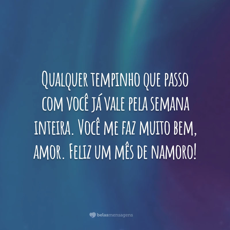 Qualquer tempinho que passo com você já vale pela semana inteira. Você me faz muito bem, amor. Feliz um mês de namoro!