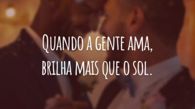 Quando a gente ama, brilha mais que o sol.