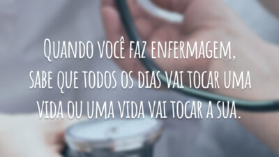Quando você faz enfermagem, sabe que todos os dias vai tocar uma vida ou uma vida vai tocar a sua.