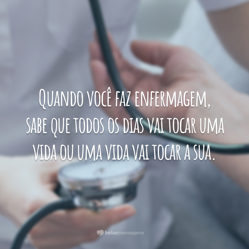 Quando você faz enfermagem, sabe que todos os dias vai tocar uma vida ou uma vida vai tocar a sua.