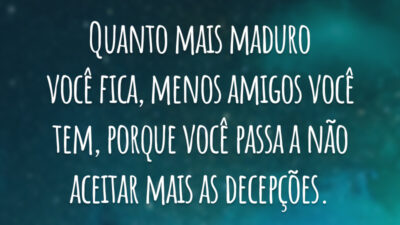 Quanto mais maduro você fica, menos amigos você tem, porque você passa a não aceitar mais as decepções.