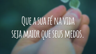 Que a sua fé na vida seja maior que seus medos.