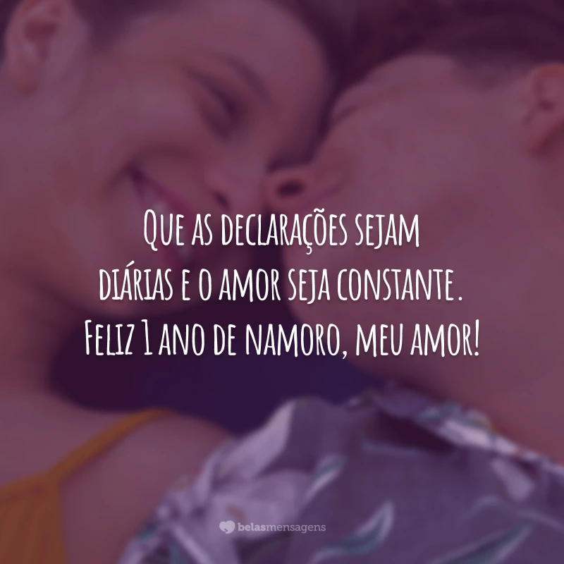 Que as declarações sejam diárias e o amor seja constante. Feliz 1 ano de namoro, meu amor!