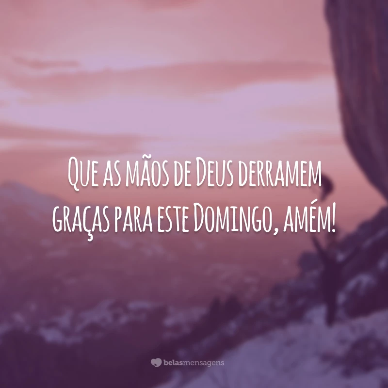 Que as mãos de Deus derramem graças para este domingo, amém!