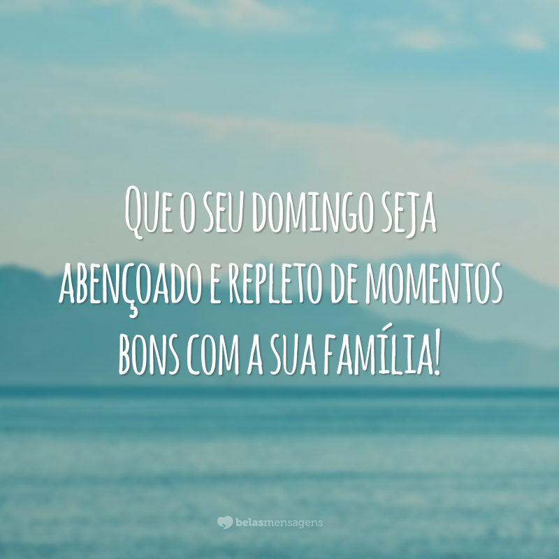 Que o seu domingo seja abençoado e repleto de momentos bons com a sua família!